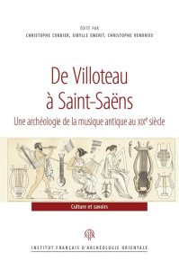De Villoteau à Saint-Saëns. Une archéologie de la musique antique au XIXe siècle - Corbier Christophe ; Emerit Sibylle ; Vendries Chr