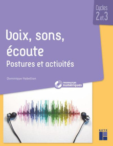 Voix, sons, écoute Cycles 2 et 3. Postures et activités - Habellion Dominique