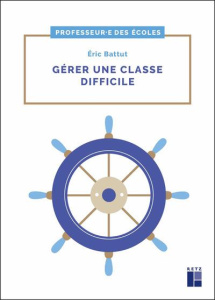 Gérer une classe difficile - Battut Eric
