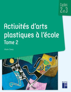 Activités d'arts plastiques à l'école Cycles 2 et 3. Tome 2 - Saey Alain