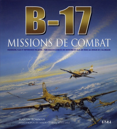B-17, missions de combat. Chasseurs, Flak et forteresses volantes : témoignages uniques des missions - Bowman Martin ; Lyle Lewis ; Angrand Antony
