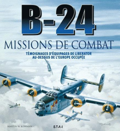 B-24 missions de combat. Témoignages d'équipages de Liberator au-dessus de l'Europe occupée - Bowman Martin ; Wassom Earl ; Angrand Antony