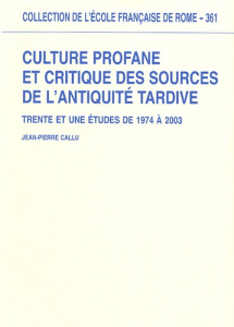 Culture profane et critique des sources de l'Antiquité tardive. Trente et une études de 1974 à 2003 - Callu Jean-Pierre