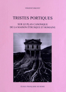 Tristes portiques. Sur le plan canonique de la maison étrusque et romaine des origines au principat - Jolivet Vincent
