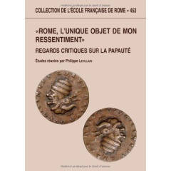 Rome, l'unique objet de mon ressentiment. Regards critiques sur la papauté - Levillain Philippe