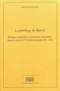 Le privilège de liberté. Politique impériale et autonomie municipale dans les cités de l?Occident ro - Jacques François ; Hostein Anthony