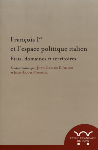 François Ier et l'espace politique italien. Etats, domaines et territoires, Textes en français et en - D'Amico Juan Carlos ; Fournel Jean-Louis