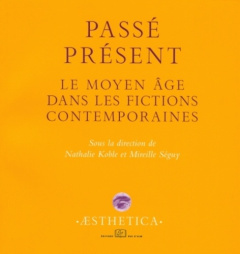 Passé présent. Le Moyen Age dans les fictions contemporaines - Koble Nathalie ; Séguy Mireille