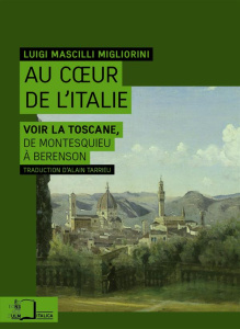 Au coeur de l'Italie. Voir la Toscane, de Montesquieu à Berenson - Mascilli Migliorini Luigi ; Tarrieu Alain