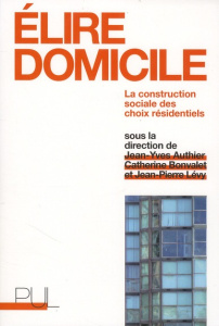 Elire domicile. La construction sociale des choix résidentiels - Authier Jean-Yves ; Bonvalet Catherine ; Lévy Jean