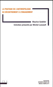 La pratique de l'anthropologie. Du décentrement à l'engagement - Godelier Maurice ; Lussault Michel