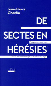 De sectes en hérésies. Etapes d'une réflexion sur la dissidence religieuse à travers les âges - Chantin Jean-Pierre