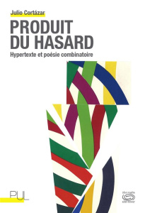 Produit du hasard. Hypertexte et poésie combinatoire - Cortázar Julio ; Protin Sylvie ; Jouet Jacques