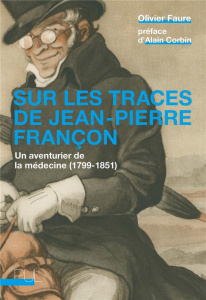 Sur les traces de Jean-Pierre Françon. Un aventurier de la médecine (1799-1851) - Faure Olivier ; Corbin Alain