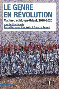 Le genre en révolution. Maghreb et Moyen-Orient, 2010-2020 - Barrières Sarah ; Kréfa Abir ; Le Renard Saba A.