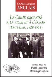 Le crime organisé à la ville et à l'écran (Etats-Unis, 1929-1951) - Sipière Dominique ; Lagayette Pierre