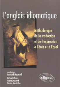 L'anglais idiomatique. Méthodologie de la traduction et de l'expression à l'écrit et à l'oral - Metzdorf Bernard ; Gandrillon Daniel ; Coward Rodn