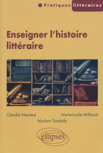 Enseigner l'histoire littéraire - Neuveut Claudie ; Milhaud Marie-Lucile ; Tsimbidy