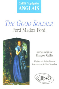 The Good Soldier. Ford Madox Ford - Gallix François ; Barnes Julian ; Saunders Max ; T