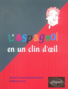 L'espagnol en un clin d'oeil. Toutes les expressions idiomatiques de la tête aux pieds du coq à l'ân - Lecocq André ; Bouzon Gomez Teresa ; Sorin Anne