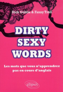 Dirty sexy words. Les mots que vous n'apprendrez pas en cours d'anglais - Goblin Dick ; Troll Fanny