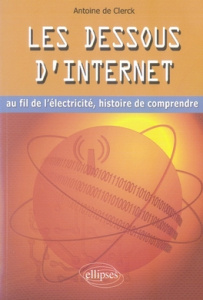 Les dessous d'Internet. Au fil de l'électricité, histoire de comprendre - De Clerck Antoine