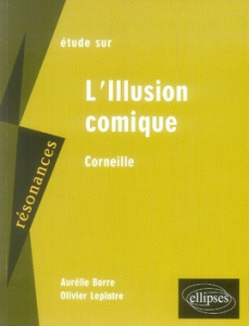 Etude sur Corneille. L'Illusion comique - Barre Aurélie ; Leplâtre Olivier