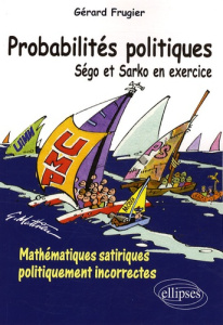 Probabilités politiques. Ségo et Sarko en exercice - Mathématiques satiriques politiquement incorrec - Frugier Gérard