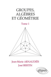 Groupes, algèbres et géométrie Tome 1 : Groupes, algèbres et géométrie - Arnaudiès Jean-Marie ; Bertin José