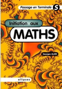 Initiation aux maths. Passage en terminale S - Alain Georges