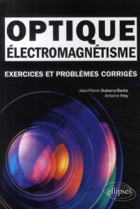 Electromagnétisme, optique. Exercices et problèmes corrigés, classes préparatoires MPSI, PCSI, PTSI - Dubarry-Barbe Jean-Pierre ; Frey Antoine