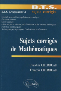 Sujets corrigés de Mathématiques BTS Groupement A - Cherruau Claudine ; Cherruau François