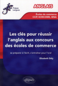 Les clés pour réussir l'anglais aux concours des écoles de commerce. Se préparer à l'écrit, s'entraî - Dély Elizabeth