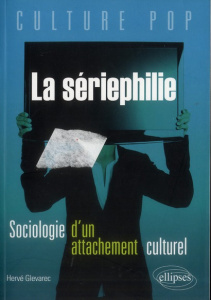 La sériephilie. Sociologie d'un attachement culturel et place de la fiction dans la vie des jeunes a - Glevarec Hervé