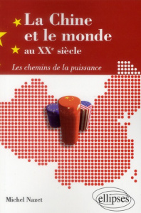 La Chine et le monde au XXe siècle. Les chemins de la puissance - Nazet Michel