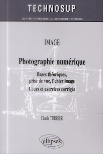 Photographie numérique. Bases théoriques, prise de vue, fichier image - Turrier Claude