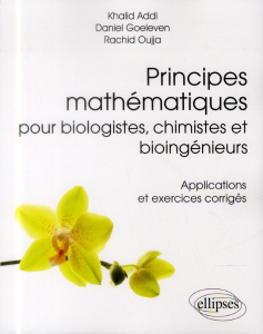 Principes mathématiques pour biologistes, chimistes et bioingénieurs. Applications et exercices corr - Addi Khalid ; Goeleven Daniel ; Oujja Rachid