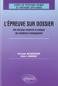 L'épreuve sur dossier du CAPES de physique-chimie. Une clef pour construire et analyser des situatio - Beauchesne Solange ; Gendrot Albert