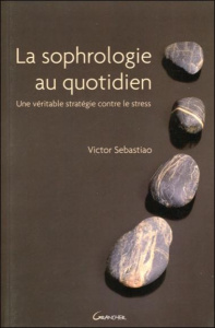 La Sophrologie au quotidien. Une véritable stratégie contre le stress - Sebastiao Victor ; Grancher Michel