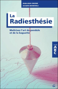 La radiesthésie. Maîtrisez l'art du pendule et de la baguette - Crozier Jean-Louis ; Mandorla Jacques ; Chauvin Ré