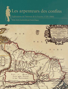 Les arpenteurs des confins. Explorateurs de l'intérieur de la Guyane (1720-1860) - Dupuy Francis