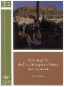Aux origines de l'archéologie en Grèce. Fauvel et sa méthode - Zambon Alessia ; Schnapp Alain