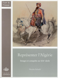 Représenter l'Algérie. Images et conquête au XIXe siècle - Schaub Nicolas ; Peltre Christine