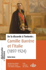De la discorde à l'entente : Camille Barrère et l'Italie (1897-1924) - Serra Enrico ; Duroselle Jean-Baptiste ; Crezegut