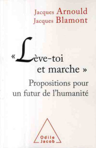 Lève-toi et marche. Propositions pour un futur de l'humanité - Arnould Jacques ; Blamont Jacques