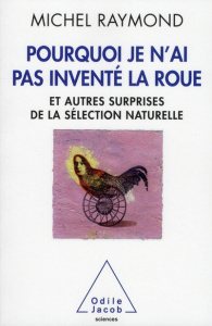 Pourquoi je n'ai pas inventé la roue. Et autres surprises de la sélection naturnelle - Raymond Michel