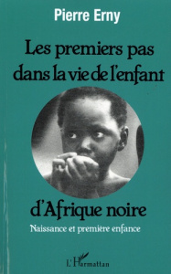Les premiers pas dans la vie de l'enfant d'Afrique noire. Naissance et première enfance - Erny Pierre