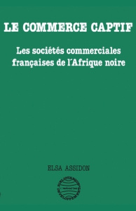 Le commerce captif. Les sociétés commerciales françaises de l'Afrique noire - Assidon Elsa