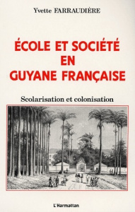 Ecole et société en Guyane française. Scolarisation et colonisation - Farraudière Yvette