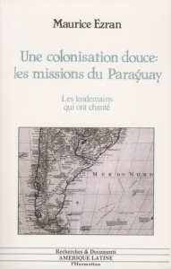 Une colonisation douce : les missions du Paraguay. Les lendemains qui ont chanté - Ezran Maurice